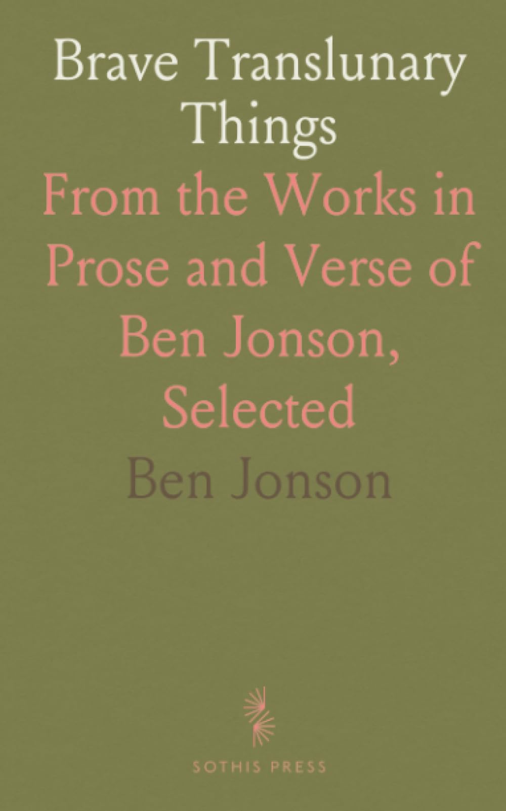 Brave Translunary Things: From the Works in Prose and Verse of Ben Jonson, Selected