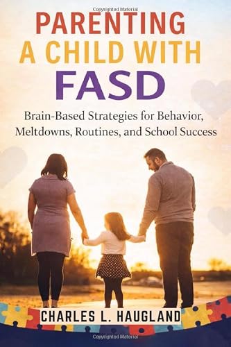 Parenting a Child with FASD: Brain-Based Strategies for Behavior, Meltdowns, Routines, and School Success