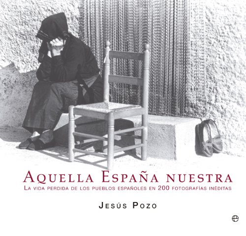 Aquella España nuestra: La vida perdida de los pueblos españoles en 200 fotografías inéditas (Libro Ilustrado) Aquella España nuestra: La vida perdida de los pueblos españoles en 200 fotografías inéditas (Libro Ilustrado)