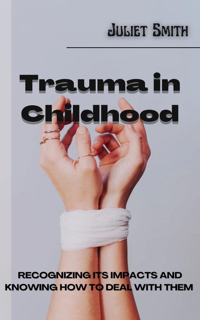 Trauma in childhood : Recognizing its impacts and knowing how to deal with them