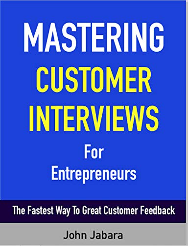 Mastering Customer Interviews For Entrepreneurs: The Fastest Way To Great