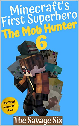 The Mob Hunter 6: The Savage Six (Unofficial Minecraft Superhero Series) (The Mob Hunter (Minecraft's First Superhero))