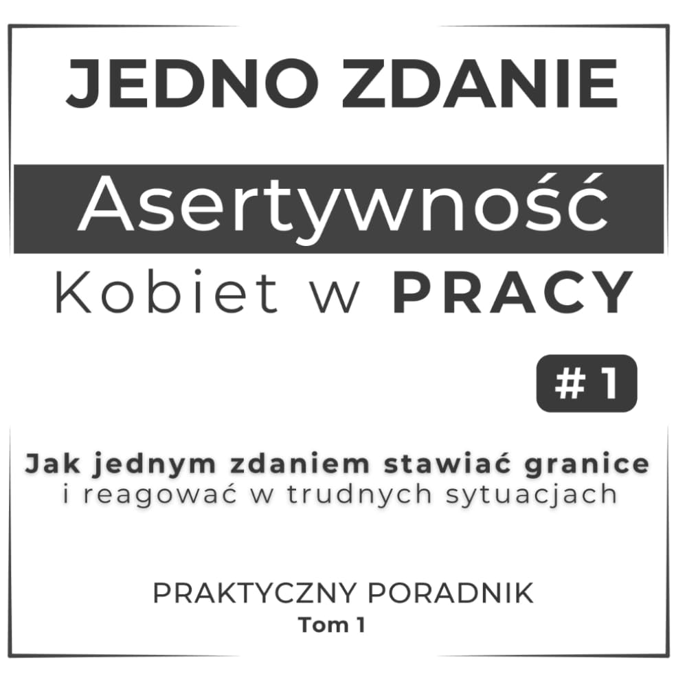 Jedno zdanie - Asertywność Kobiet w pracy:: Jak jednym zdaniem stawiać granice i reagować w trudnych sytuacjach (Asertywna komunikacja w pracy - stawianie granic - odwaga dla powiedzenia NIE)