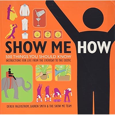 Show Me How: 500 Things You Should Know, Instructions for Life From the Everyday to the Exotic