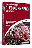  111 Gründe, den 1. FC Nürnberg zu lieben: Eine Liebeserklärung an den großartigsten Fußballverein der Welt. Aktualisierte und erweiterte Neuausgabe. Mit elf Bonusgründen, 2017