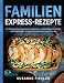 Familien Express-Rezepte: 180 schnelle Alltags-Blitz-Gerichte. Höchstens 10 Zutaten und in maximal 30 Minuten fertig auf dem Teller