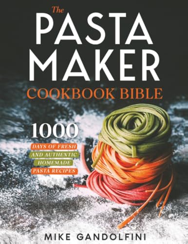 The Pasta Maker Cookbook Bible: 1000 Days of Fresh and Authentic Homemade Pasta Recipes