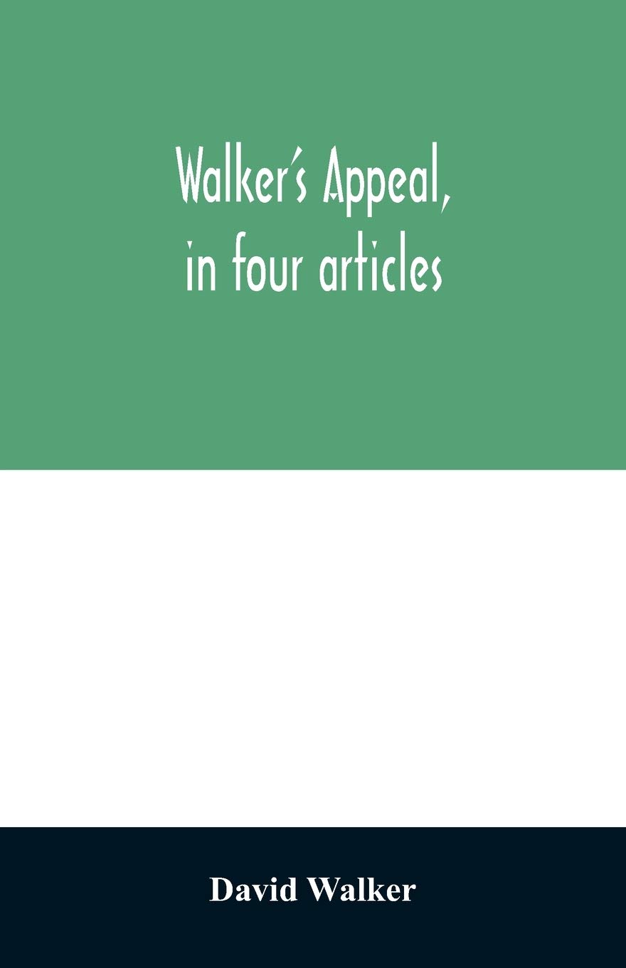 Walker's appeal, in four articles,: together with a preamble to the colored citizens of the world, but in particular and very expressly to those of ... the state of Massachusetts, Sept. 28th, 1829