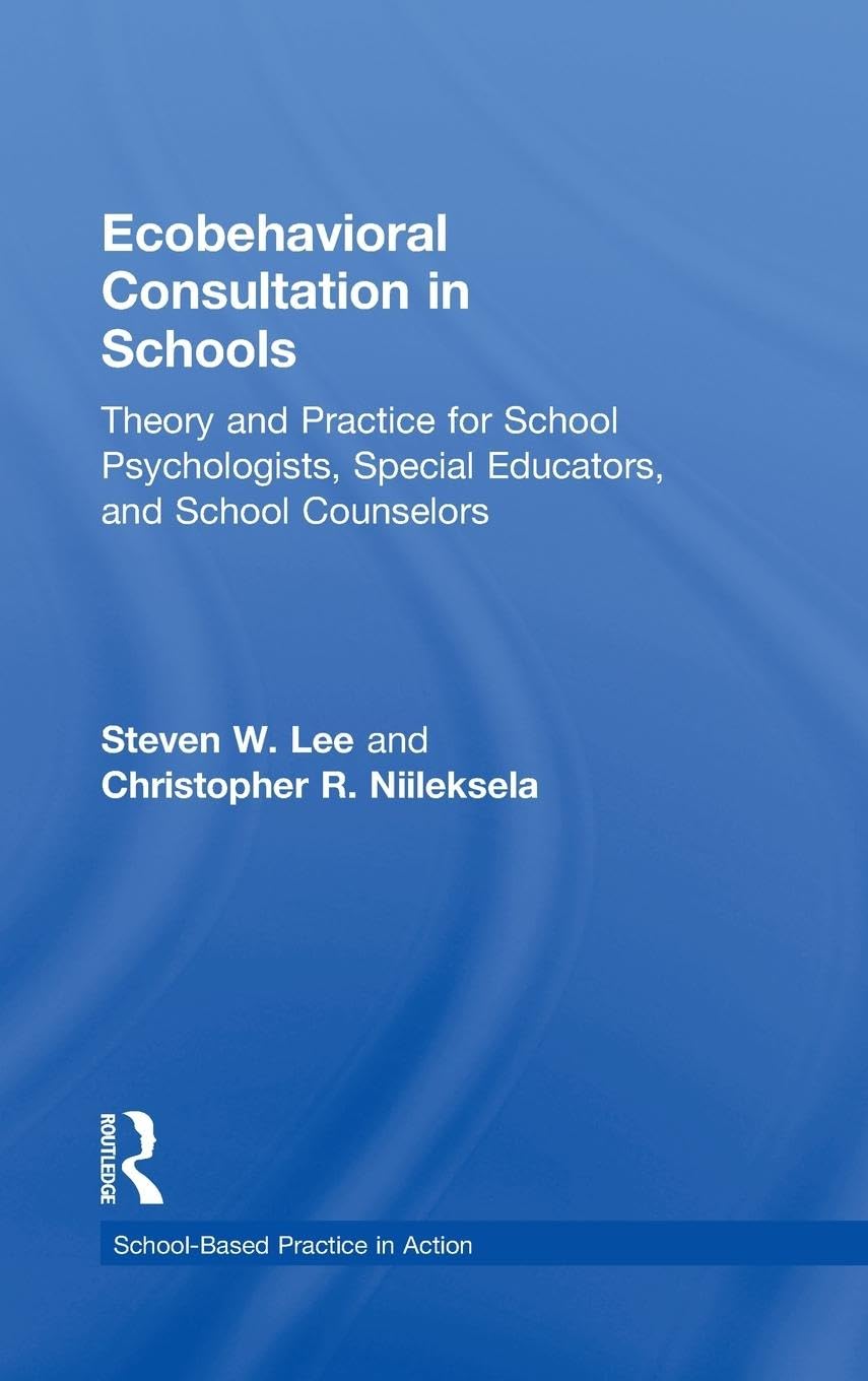 Ecobehavioral Consultation in Schools: Theory and Practice for School Psychologists, Special Educators, and School Counselors