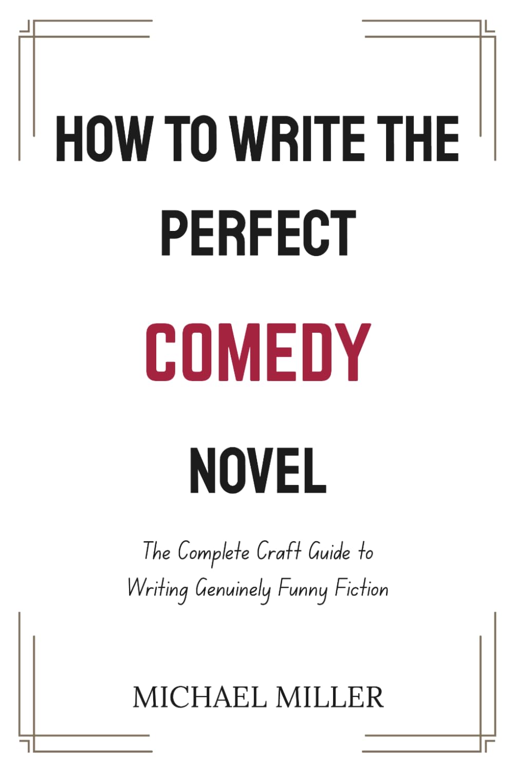 How to Write the Perfect Comedy Novel: The Complete Craft Guide to Writing Genuinely Funny Fiction