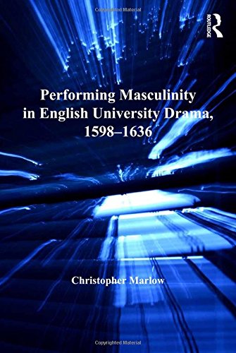 Performing Masculinity in English University Drama, 1598-1636