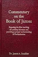 Commentary on the Book of James: Exposing the false teaching of Lordship Salvation, and providing a proper understanding of Predestination 0985876476 Book Cover
