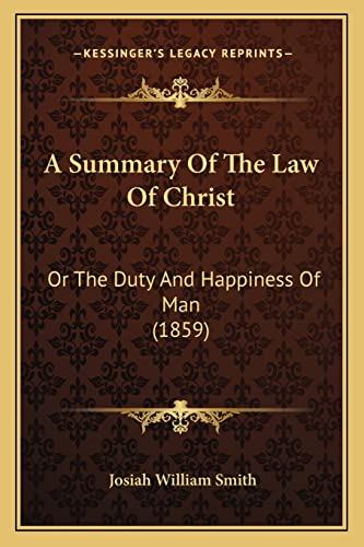 A Summary Of The Law Of Christ: Or The Duty And Happiness Of Man (1859)