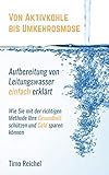  Von Aktivkohle bis Umkehrosmose - Aufbereitung von Leitungswasser einfach erklärt: Wie Sie mit der richtigen Methode Ihre Gesundheit schützen und Geld sparen können