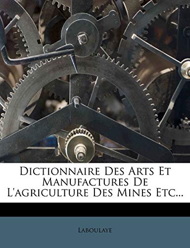 Dictionnaire Des Arts Et Manufactures de L'Agriculture Des Mines Etc... (French Edition)