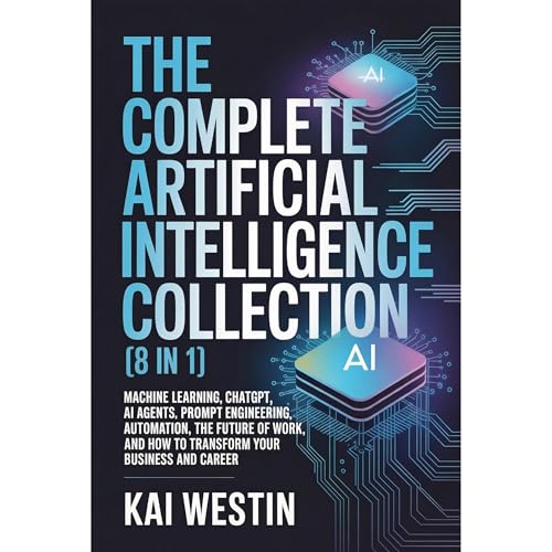 The Complete Artificial Intelligence Collection (8 in 1): Machine Learning, ChatGPT, AI Agents, Prompt Engineering, Automatio