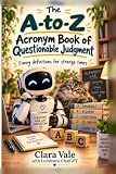 The A-to-Z Acronym Book of Questionable Judgment: Artificially Strategic Smartasses, Fatigued Analog Recall Timeouts, and Other Things Nobody Asked Us to Define
