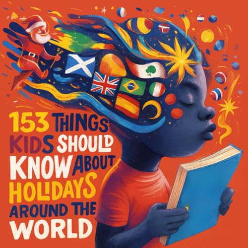 153 THINGS KIDS SHOULD KNOW ABOUT HOLIDAYS AROUND THE WORLD