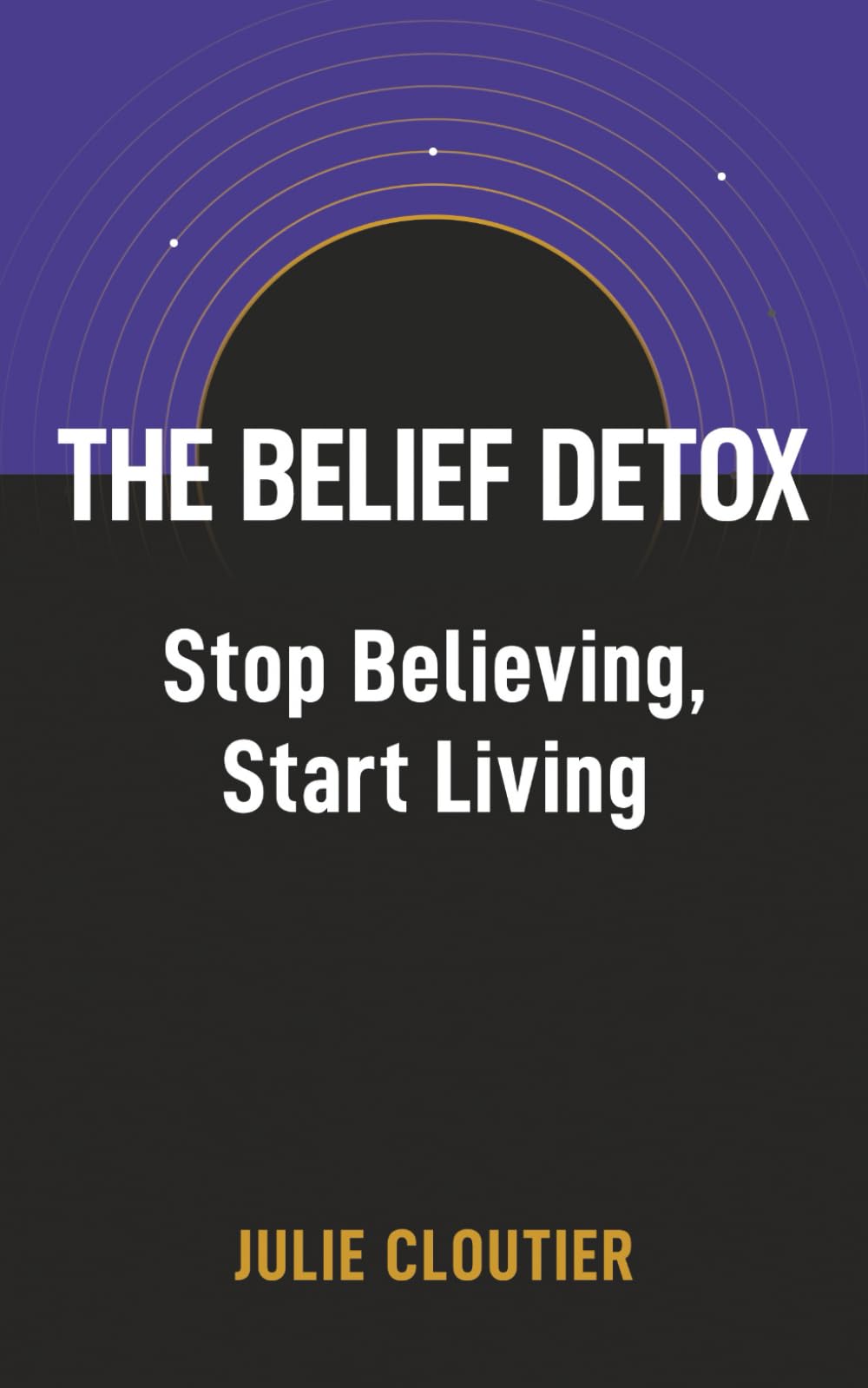 The Belief Detox: Stop Believing, Start Living