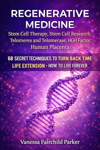 Regenerative Medicine: Stem Cell Therapy, Stem Cell Research, Telomeres and Telomerase, HGH Factor, Human Placenta: 68 Secret Techniques To Turn Back Time. Life Extension. How to Live Forever