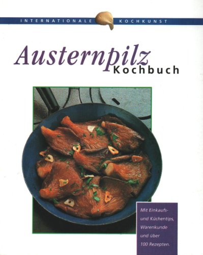 Austernpilz-Kochbuch: Über 100 Gerichte und Zubereitungstips mit Austernpilze. Leicht verständl...