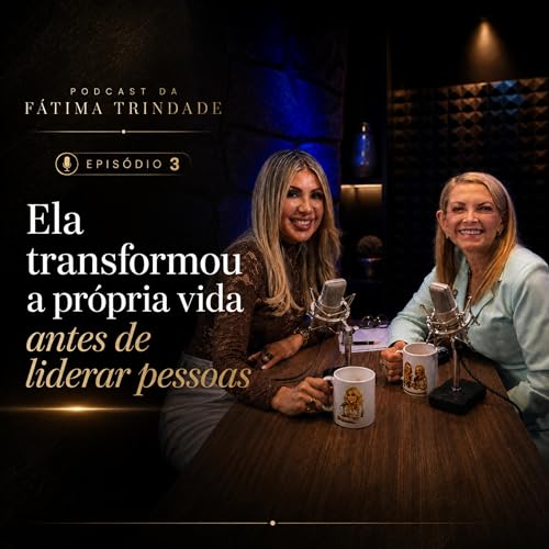 Ela transformou a pr&oacute;pria vida antes de liderar pessoas: a hist&oacute;ria de Alexandra Caprioli | PODCAST DA F&Aacute;TIMA TRINDADE #003