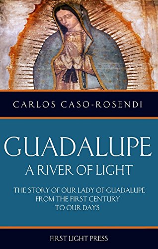 Guadalupe: A River of Light: The Story of Our Lady of Guadalupe From the First Century to Our Days