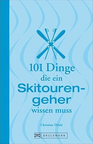 Skitouren: 101 Dinge, die ein Skitourengeher wissen muss: Informatives und Unterhaltsames zum Skibergsteigen von Abseilen über Lawinengefahr und ... (101 Dinge, die Sie über ... wissen müssen)