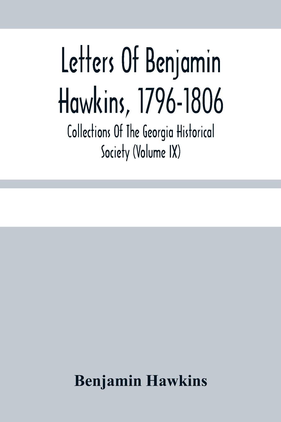 Letters Of Benjamin Hawkins, 1796-1806; Collections Of The Georgia Historical Society (Volume Ix) Paperback – March 15, 2021