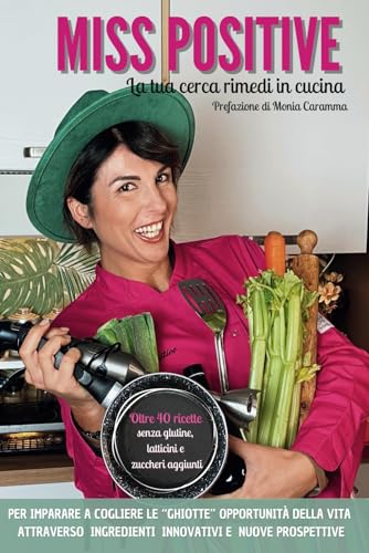 MISS POSITIVE La tua cerca rimedi in cucina: Una guida semplice e divertente con cui imparare a cogliere le “ghiotte” opportunità della vita attraverso ingredienti innovativi e nuove prospettive