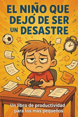 El Niño que Dejó de Ser un Desastre: Un libro de productividad para los más pequeños El Niño que Dejó de Ser un Desastre: Un libro de productividad para los más pequeños
