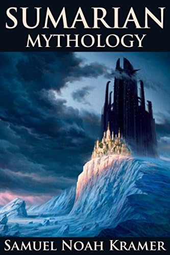 SUMERIAN MYTHOLOGY (Ancient Sumerian Tales of Gods, Goddesses, Myths, and Epics) - Annotated The influence that Ancient Near Eastern Religion and the Old Testament left upon humans Kindle Edition