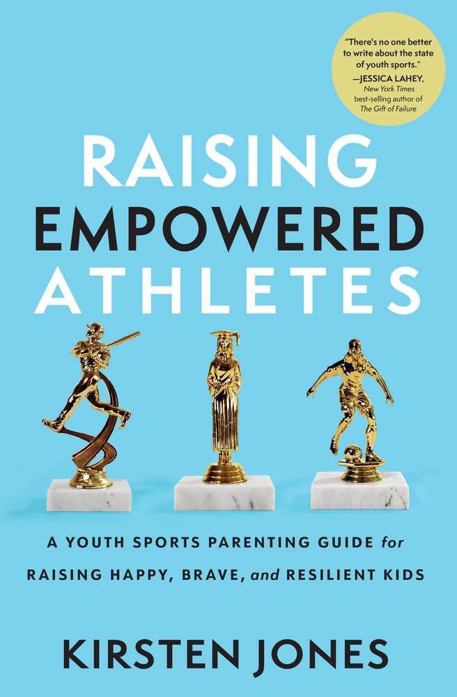 Raising Empowered Athletes: A Youth Sports Parenting Guide for Raising Happy, Brave, and Resilient Kids