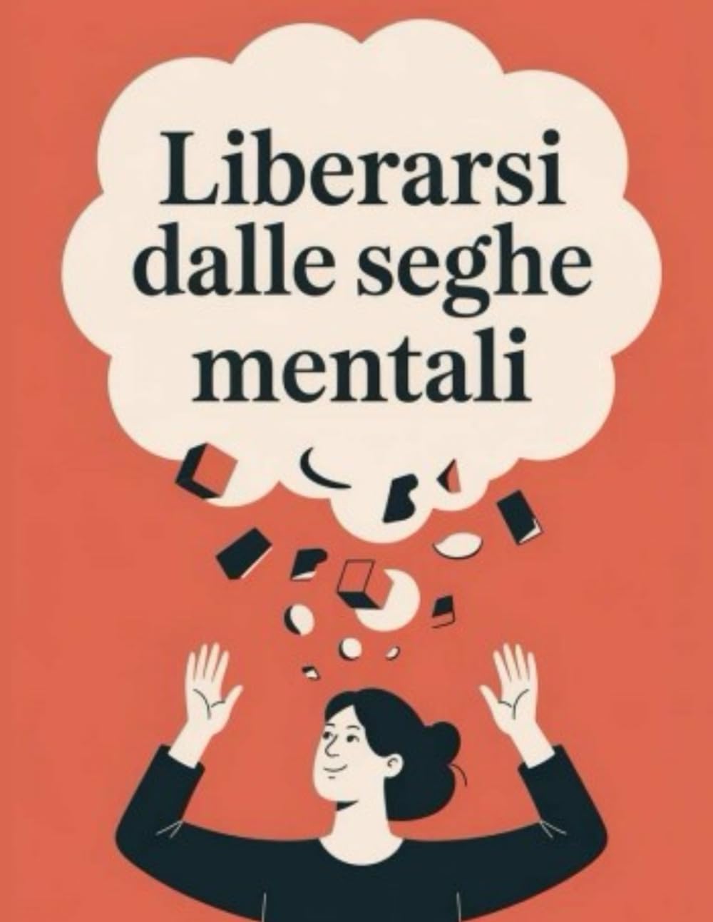 Come smettere di farsi le seghe mentali e godersi la vita: Un metodo pratico per eliminare il rimuginio mentale, gestire l’ansia e vivere con più lucidità