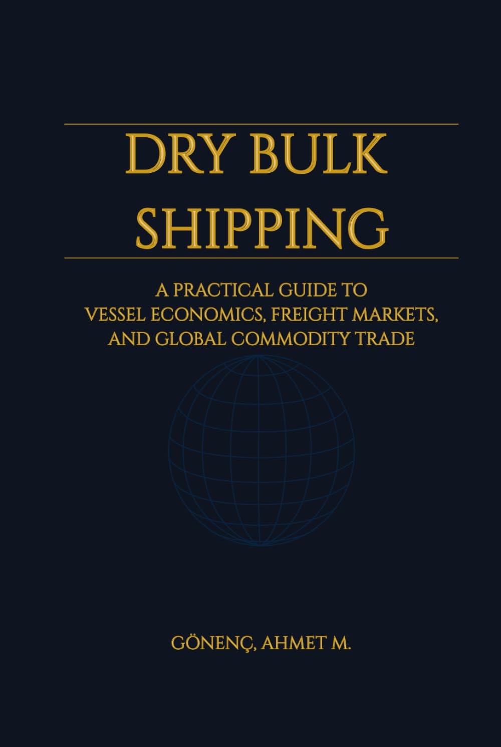 Dry Bulk Shipping: A Practical Guide to Vessel Economics, Freight Markets, and Global Commodity Trade: Understand Ship Types, Freight Rates, Market Cycles, and Global Commodity Logistics
