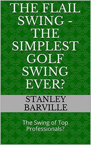 The Flail Swing - The Simplest Golf Swing Ever: The Swing of Top Professionals (English Edition)