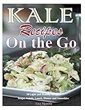 Kale Recipes on the GO: 50 Light and Healthy Recipes Soups, Salads, Lunch, Dinner and Smoothies