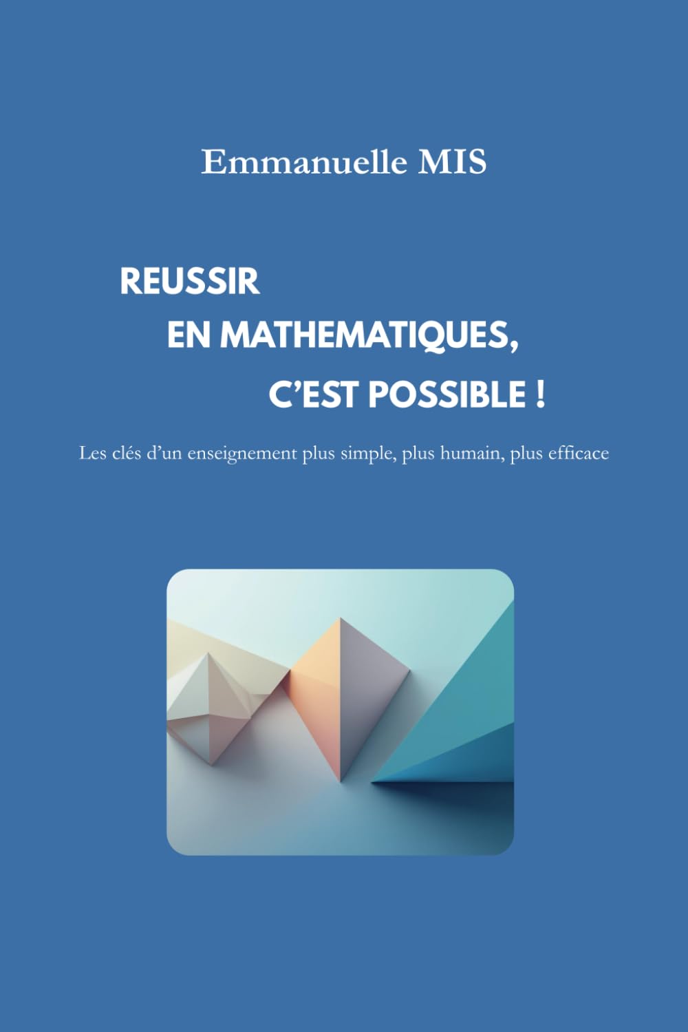 Réussir en mathématiques, c'est possible !: Les clés d’un enseignement plus simple, plus humain, plus efficace