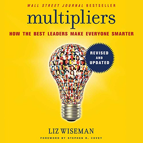 Multipliers, Revised and Updated: How the Best Leaders Make Everyone Smarter Multipliers, Revised and Updated: How the Best Leaders Make Everyone Smarter
