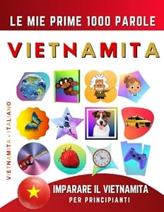 Imparare il Vietnamita per Principianti, Le Mie Prime 1000 Parole: Libro Bilingue Vietnamita - Italiano per Bambini e Adulti