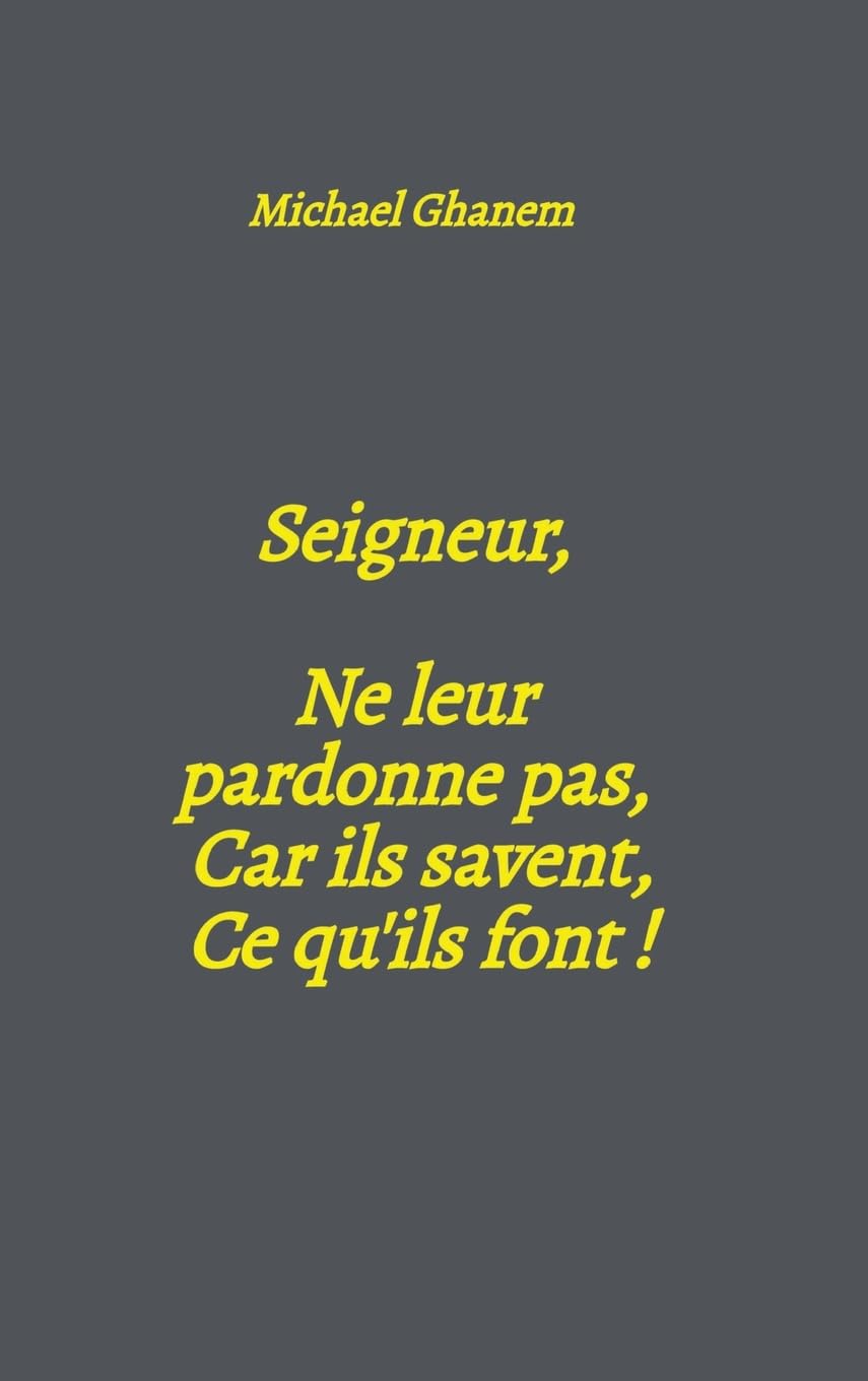 Seigneur, Ne leur pardonne pas, Car ils savent, Ce qu'ils font !
