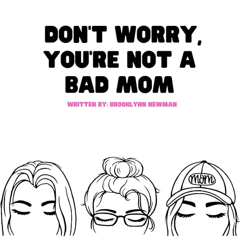 DONT WORRY, YOURE NOT A BAD MOM