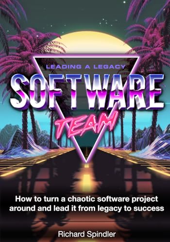 Leading a Legacy Software Team: How to Turn a Chaotic Software Project around and lead it from Legacy to Success