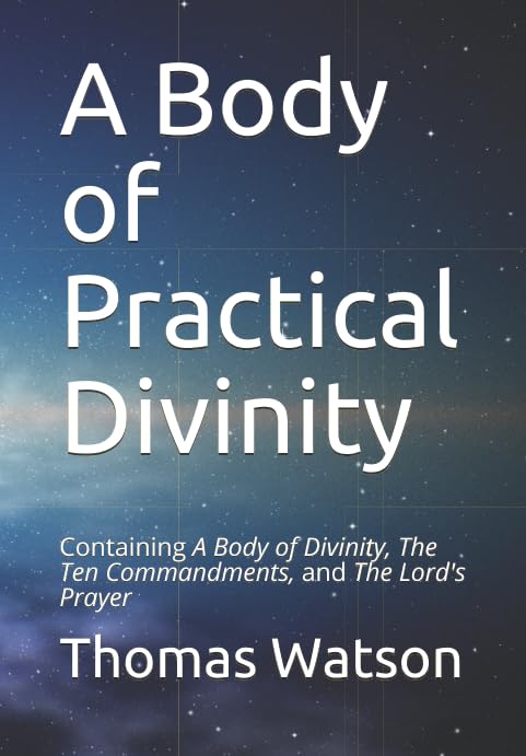 A Body of Practical Divinity: Containing A Body of Divinity, The Ten Commandments, and the Lord's Prayer