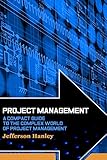 Project Management: A Compact Guide to the Complex World of Project Management