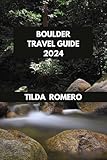 BOULDER TRAVEL GUIDE 2024: Exploring Boulder: Discover Nature, Culture, and Fun Activities for All Ages. (TILDA ROMERO BOOK SERIES 92)