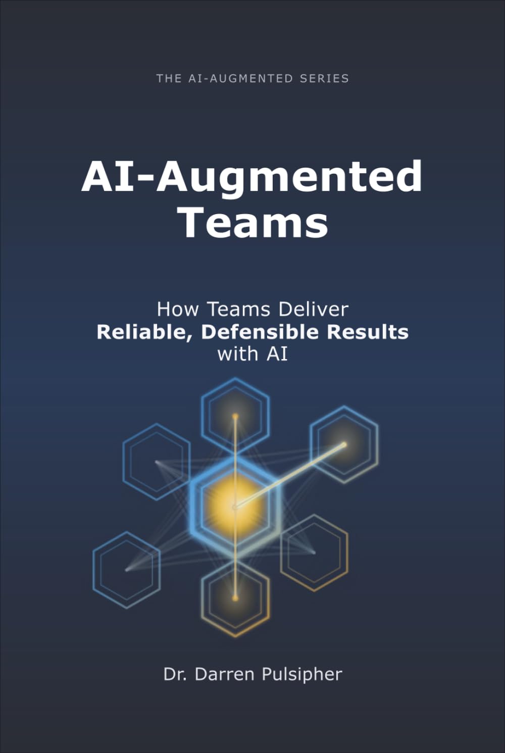 AI-Augmented Teams: How Teams Deliver Reliable, Defensible Results with AI (The AI-Augmented Series)