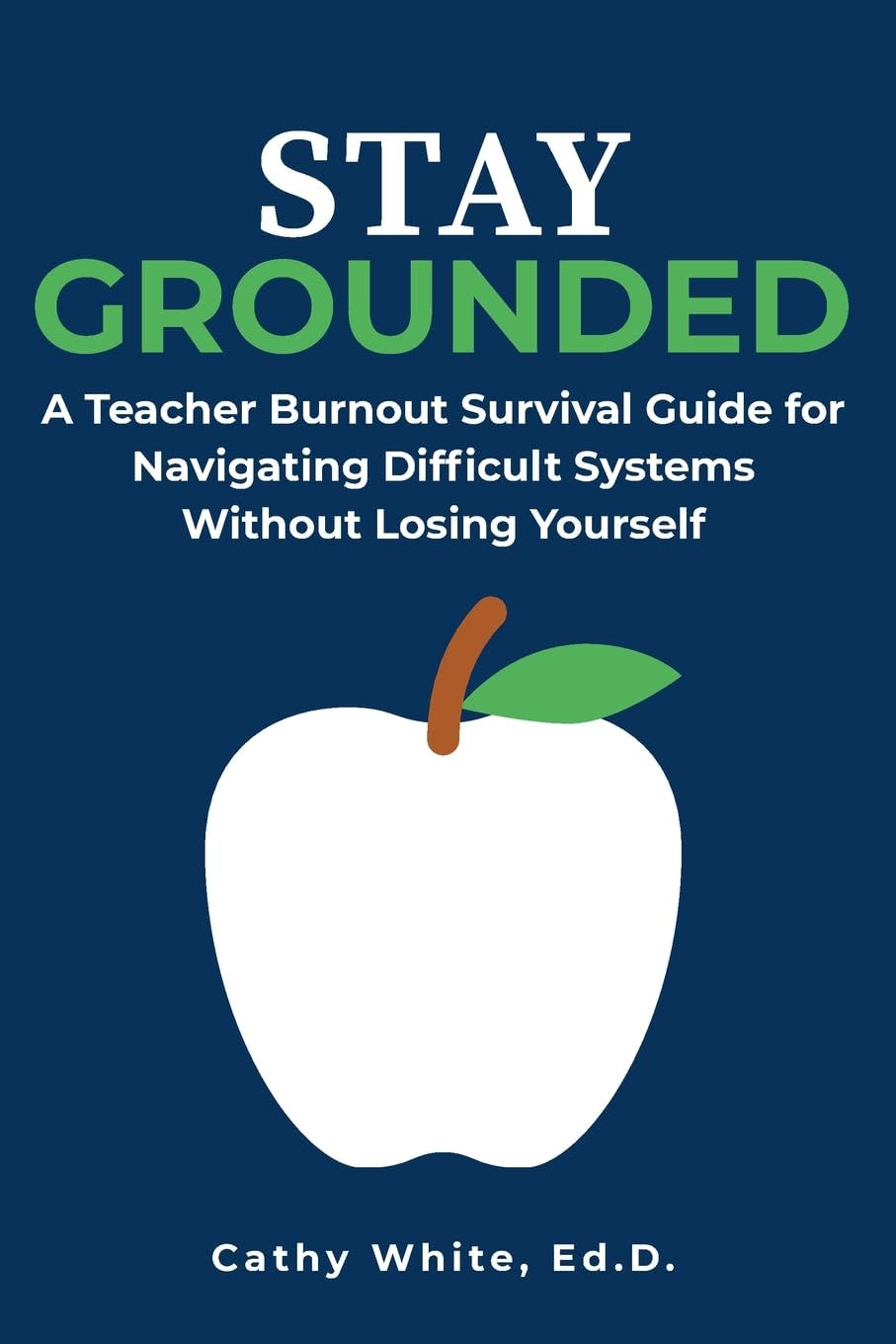 Stay Grounded: A Teacher Burnout Survival Guide for Navigating Difficult Systems Without Losing Yourself (The Sustainable Educator Series)