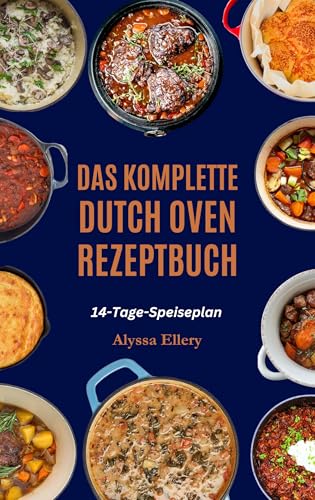 DAS KOMPLETTE DUTCH OVEN REZEPTBUCH: Herzhafte und einfache Eintopfgerichte zum Kochen auf dem Herd oder Lagerfeuer, perfekt für ein gemütliches Abendessen zu jeder Tageszeit. (German Edition)