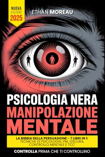 PSICOLOGIA NERA & MANIPOLAZIONE: LA BIBBIA DELLA PERSUASIONE - 7 LIBRI IN 1: Tecniche Inedite Comunicative, PNL Oscura e Controllo Mentale, TCC, Linguaggio del Corpo, Intelligenza Emotiva +BONUS AUDIO